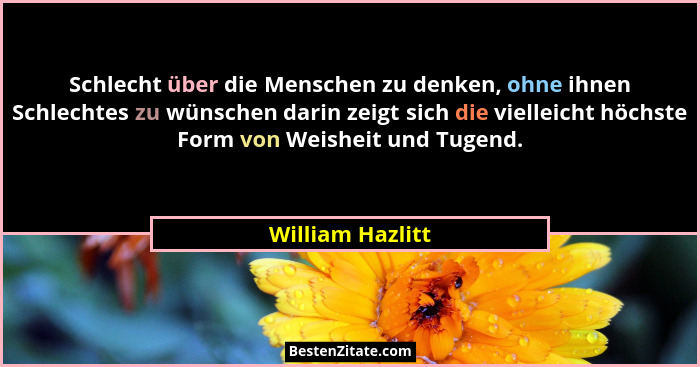 Schlecht über die Menschen zu denken, ohne ihnen Schlechtes zu wünschen darin zeigt sich die vielleicht höchste Form von Weisheit un... - William Hazlitt