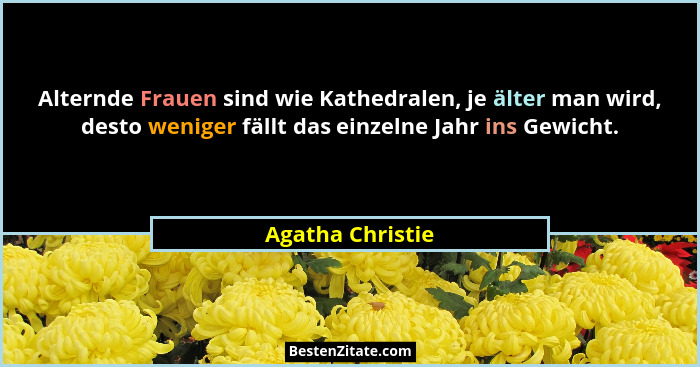 Alternde Frauen sind wie Kathedralen, je älter man wird, desto weniger fällt das einzelne Jahr ins Gewicht.... - Agatha Christie