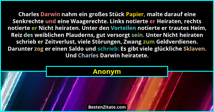 Charles Darwin nahm ein großes Stück Papier, malte darauf eine Senkrechte und eine Waagerechte. Links notierte er Heiraten, rechts notierte e... - Anonym