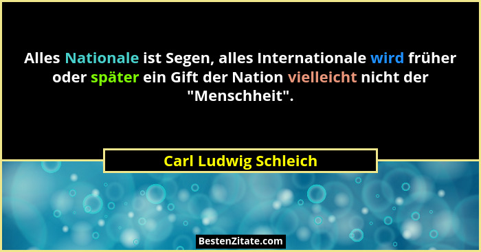 Alles Nationale ist Segen, alles Internationale wird früher oder später ein Gift der Nation vielleicht nicht der "Menschhei... - Carl Ludwig Schleich