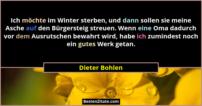 Ich möchte im Winter sterben, und dann sollen sie meine Asche auf den Bürgersteig streuen. Wenn eine Oma dadurch vor dem Ausrutschen b... - Dieter Bohlen
