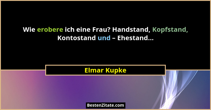 Wie erobere ich eine Frau? Handstand, Kopfstand, Kontostand und – Ehestand...... - Elmar Kupke