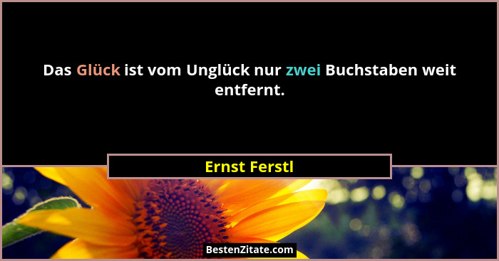 Das Glück ist vom Unglück nur zwei Buchstaben weit entfernt.... - Ernst Ferstl