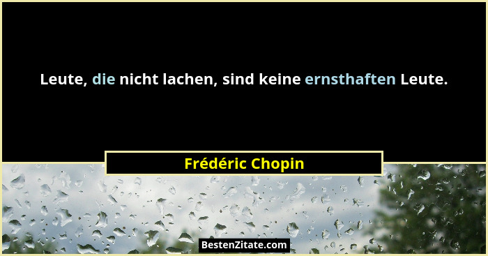 Leute, die nicht lachen, sind keine ernsthaften Leute.... - Frédéric Chopin