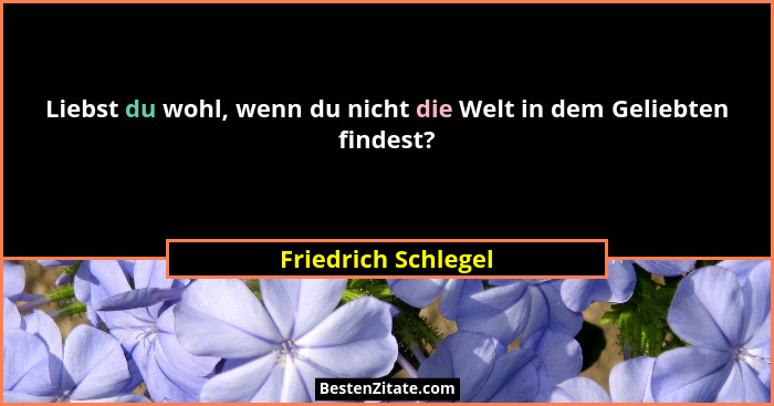 Liebst du wohl, wenn du nicht die Welt in dem Geliebten findest?... - Friedrich Schlegel