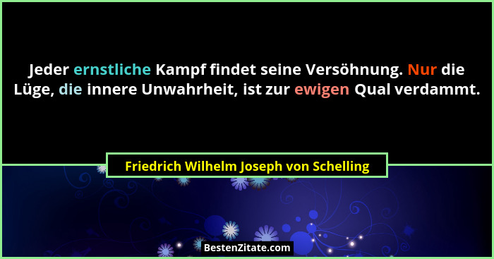 Jeder ernstliche Kampf findet seine Versöhnung. Nur die Lüge, die innere Unwahrheit, ist zur ewigen Qual verd... - Friedrich Wilhelm Joseph von Schelling
