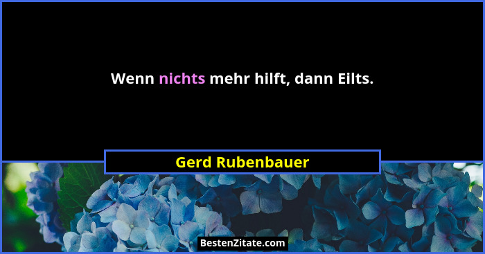 Wenn nichts mehr hilft, dann Eilts.... - Gerd Rubenbauer