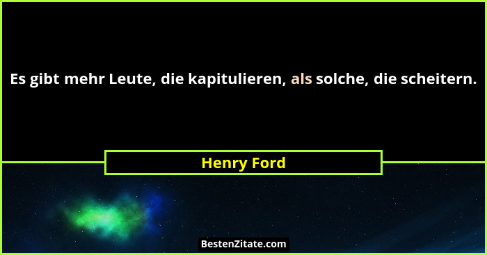 Es gibt mehr Leute, die kapitulieren, als solche, die scheitern.... - Henry Ford