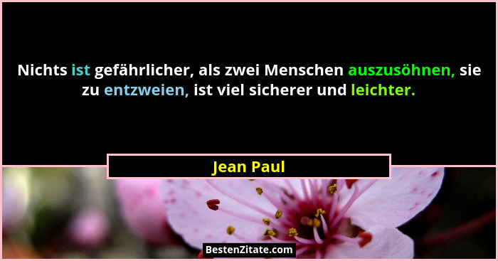 Nichts ist gefährlicher, als zwei Menschen auszusöhnen, sie zu entzweien, ist viel sicherer und leichter.... - Jean Paul