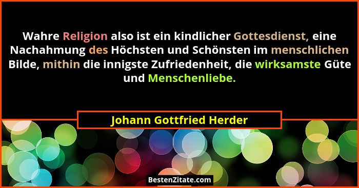 Wahre Religion also ist ein kindlicher Gottesdienst, eine Nachahmung des Höchsten und Schönsten im menschlichen Bilde, mithi... - Johann Gottfried Herder
