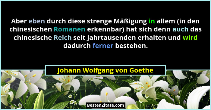 Aber eben durch diese strenge Mäßigung in allem (in den chinesischen Romanen erkennbar) hat sich denn auch das chinesisch... - Johann Wolfgang von Goethe