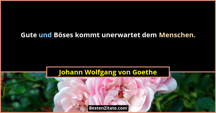 Gute und Böses kommt unerwartet dem Menschen.... - Johann Wolfgang von Goethe