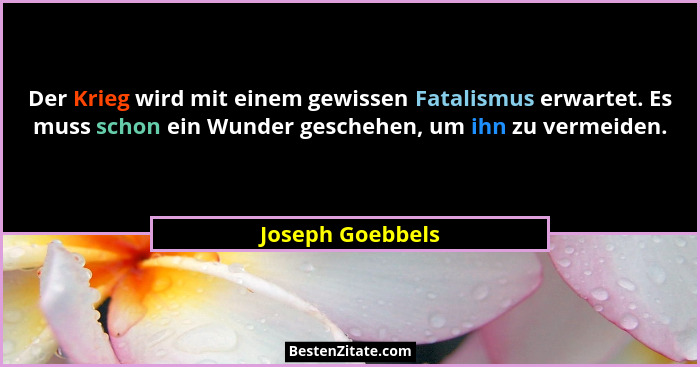 Der Krieg wird mit einem gewissen Fatalismus erwartet. Es muss schon ein Wunder geschehen, um ihn zu vermeiden.... - Joseph Goebbels