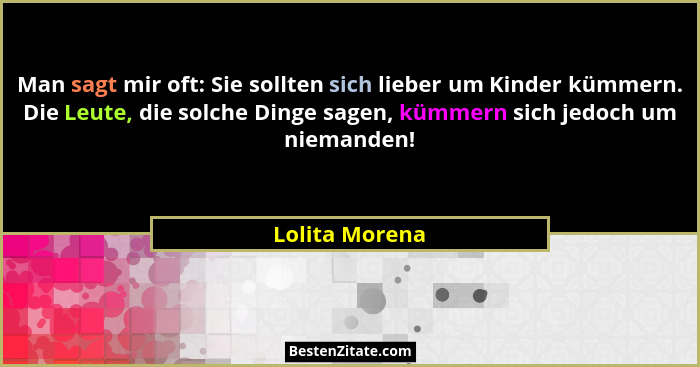 Man sagt mir oft: Sie sollten sich lieber um Kinder kümmern. Die Leute, die solche Dinge sagen, kümmern sich jedoch um niemanden!... - Lolita Morena