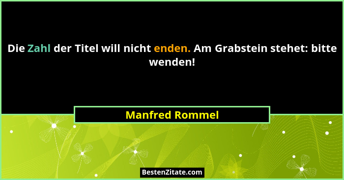 Die Zahl der Titel will nicht enden. Am Grabstein stehet: bitte wenden!... - Manfred Rommel