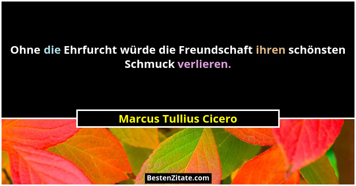 Ohne die Ehrfurcht würde die Freundschaft ihren schönsten Schmuck verlieren.... - Marcus Tullius Cicero