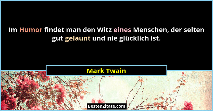Im Humor findet man den Witz eines Menschen, der selten gut gelaunt und nie glücklich ist.... - Mark Twain