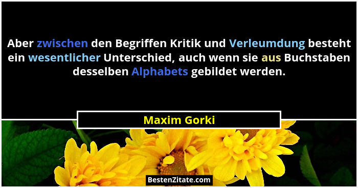 Aber zwischen den Begriffen Kritik und Verleumdung besteht ein wesentlicher Unterschied, auch wenn sie aus Buchstaben desselben Alphabet... - Maxim Gorki