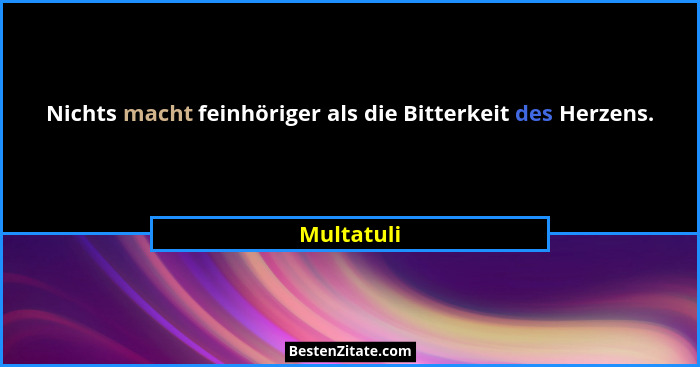 Nichts macht feinhöriger als die Bitterkeit des Herzens.... - Multatuli