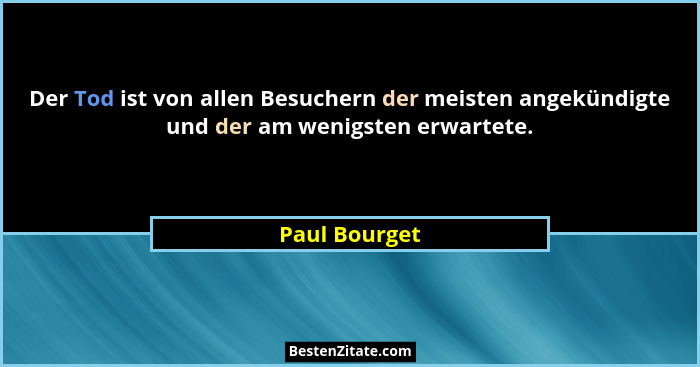 Der Tod ist von allen Besuchern der meisten angekündigte und der am wenigsten erwartete.... - Paul Bourget