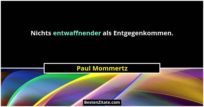 Nichts entwaffnender als Entgegenkommen.... - Paul Mommertz