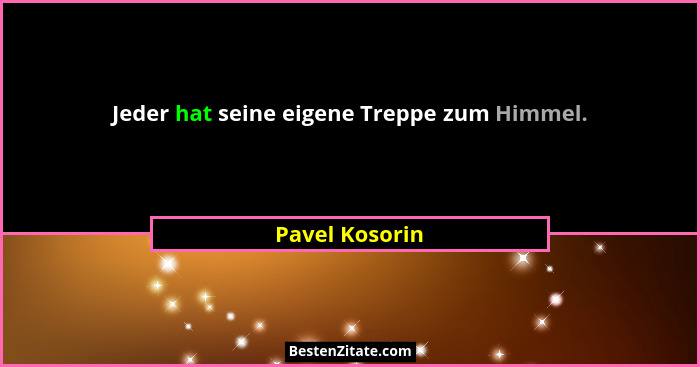 Jeder hat seine eigene Treppe zum Himmel.... - Pavel Kosorin