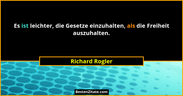 Es ist leichter, die Gesetze einzuhalten, als die Freiheit auszuhalten.... - Richard Rogler