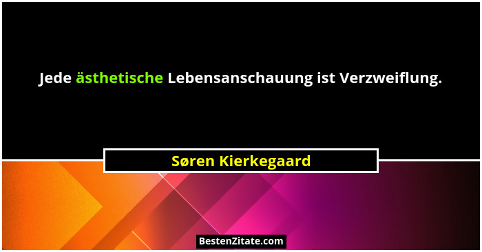 Jede ästhetische Lebensanschauung ist Verzweiflung.... - Søren Kierkegaard