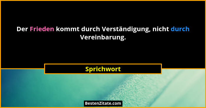 Der Frieden kommt durch Verständigung, nicht durch Vereinbarung.... - Sprichwort