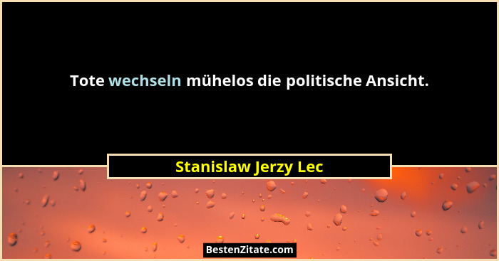 Tote wechseln mühelos die politische Ansicht.... - Stanislaw Jerzy Lec