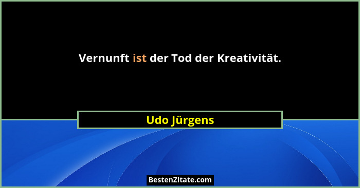 Vernunft ist der Tod der Kreativität.... - Udo Jürgens