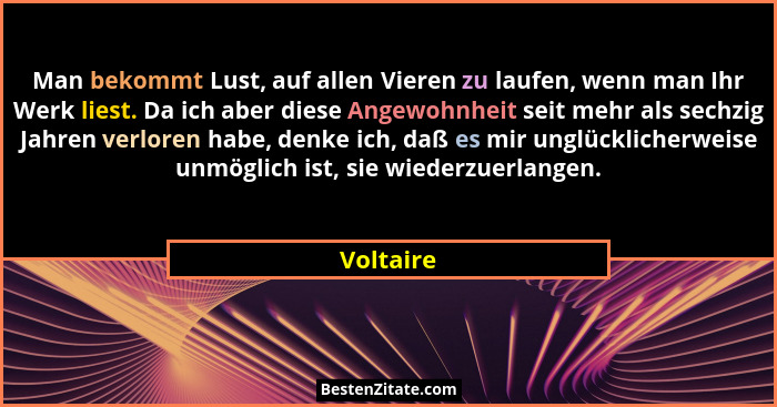 Man bekommt Lust, auf allen Vieren zu laufen, wenn man Ihr Werk liest. Da ich aber diese Angewohnheit seit mehr als sechzig Jahren verloren... - Voltaire