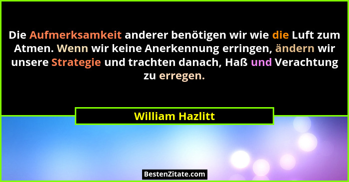 Die Aufmerksamkeit anderer benötigen wir wie die Luft zum Atmen. Wenn wir keine Anerkennung erringen, ändern wir unsere Strategie un... - William Hazlitt