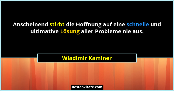 Anscheinend stirbt die Hoffnung auf eine schnelle und ultimative Lösung aller Probleme nie aus.... - Wladimir Kaminer
