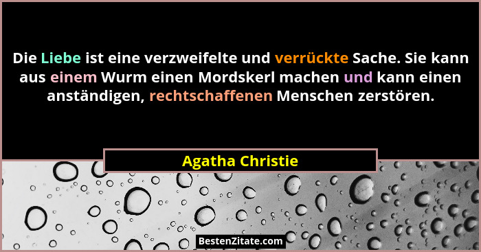 Die Liebe ist eine verzweifelte und verrückte Sache. Sie kann aus einem Wurm einen Mordskerl machen und kann einen anständigen, rech... - Agatha Christie