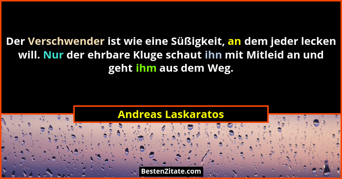 Der Verschwender ist wie eine Süßigkeit, an dem jeder lecken will. Nur der ehrbare Kluge schaut ihn mit Mitleid an und geht ihm a... - Andreas Laskaratos