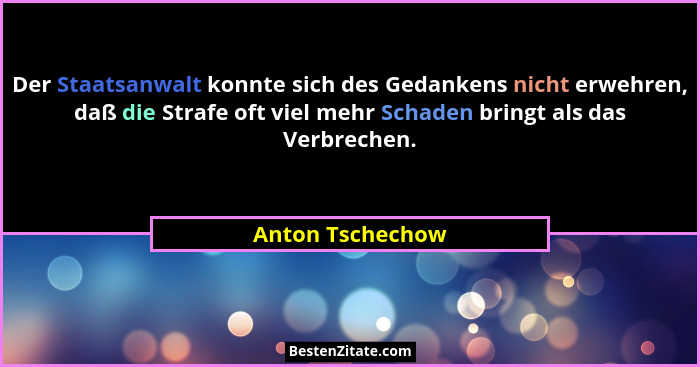 Der Staatsanwalt konnte sich des Gedankens nicht erwehren, daß die Strafe oft viel mehr Schaden bringt als das Verbrechen.... - Anton Tschechow
