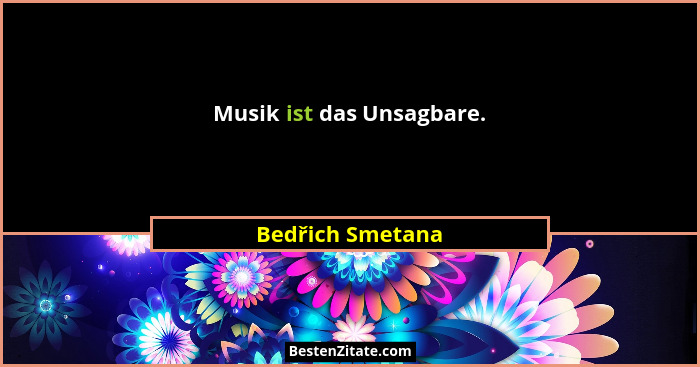 Musik ist das Unsagbare.... - Bedřich Smetana