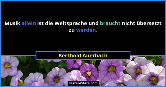 Musik allein ist die Weltsprache und braucht nicht übersetzt zu werden.... - Berthold Auerbach