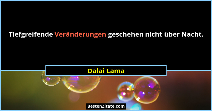 Tiefgreifende Veränderungen geschehen nicht über Nacht.... - Dalai Lama