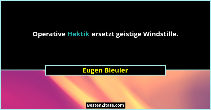 Operative Hektik ersetzt geistige Windstille.... - Eugen Bleuler