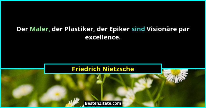 Der Maler, der Plastiker, der Epiker sind Visionäre par excellence.... - Friedrich Nietzsche