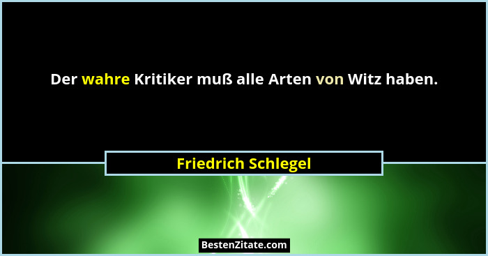 Der wahre Kritiker muß alle Arten von Witz haben.... - Friedrich Schlegel
