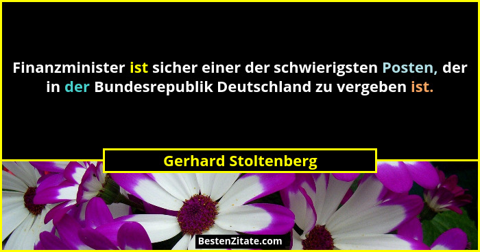 Finanzminister ist sicher einer der schwierigsten Posten, der in der Bundesrepublik Deutschland zu vergeben ist.... - Gerhard Stoltenberg