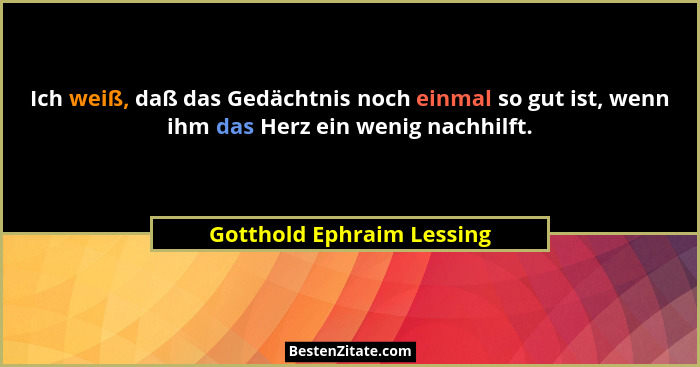 Ich weiß, daß das Gedächtnis noch einmal so gut ist, wenn ihm das Herz ein wenig nachhilft.... - Gotthold Ephraim Lessing