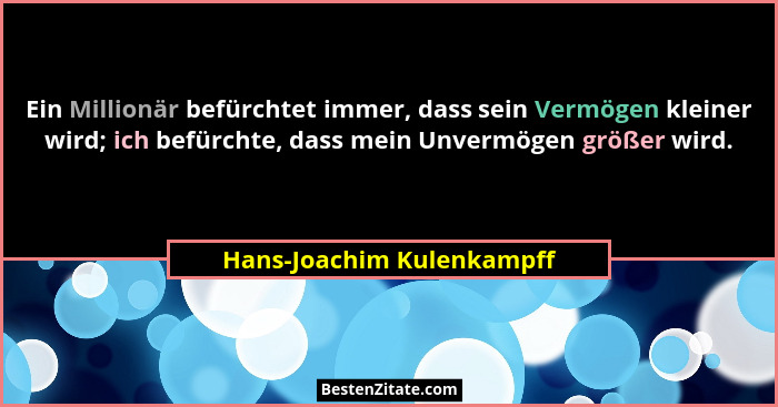 Ein Millionär befürchtet immer, dass sein Vermögen kleiner wird; ich befürchte, dass mein Unvermögen größer wird.... - Hans-Joachim Kulenkampff