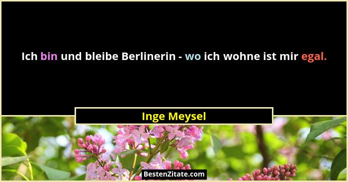 Ich bin und bleibe Berlinerin - wo ich wohne ist mir egal.... - Inge Meysel