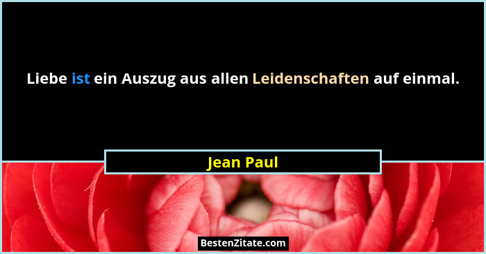 Liebe ist ein Auszug aus allen Leidenschaften auf einmal.... - Jean Paul