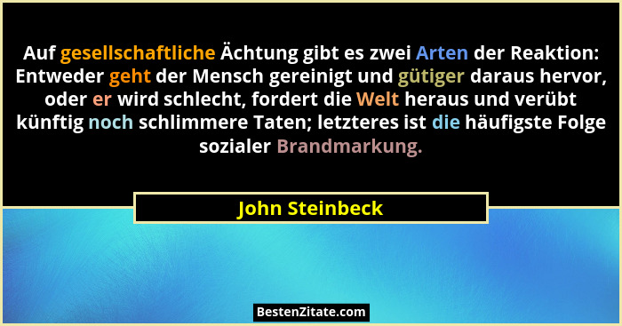 Auf gesellschaftliche Ächtung gibt es zwei Arten der Reaktion: Entweder geht der Mensch gereinigt und gütiger daraus hervor, oder er... - John Steinbeck