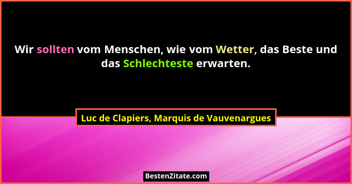 Wir sollten vom Menschen, wie vom Wetter, das Beste und das Schlechteste erwarten.... - Luc de Clapiers, Marquis de Vauvenargues